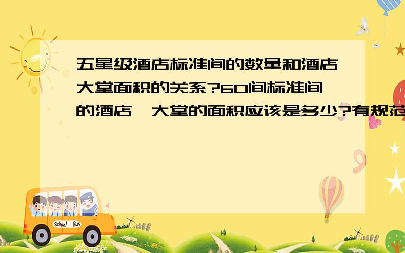 五星级酒店标准间的数量和酒店大堂面积的关系?60间标准间的酒店,大堂的面积应该是多少?有规范么?标准间的数量还决定什么?