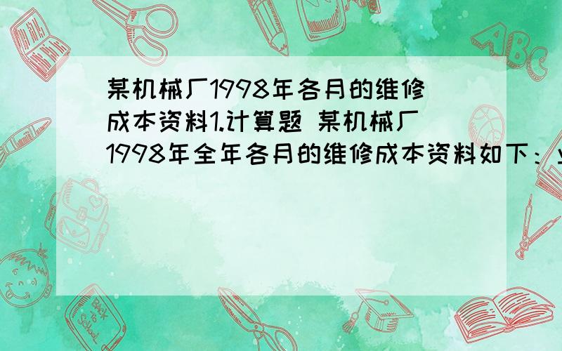 某机械厂1998年各月的维修成本资料1.计算题 某机械厂1998年全年各月的维修成本资料如下：业务量（工时）最低的7月为70工时,维修费支出1400元,业务量最高的3月为230工时,维修费支出2600元.要