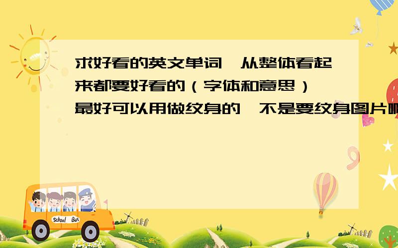 求好看的英文单词、从整体看起来都要好看的（字体和意思）、最好可以用做纹身的、不是要纹身图片啊啊啊、要英文单词顺带意思的