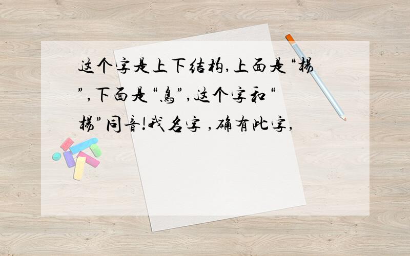 这个字是上下结构,上面是“杨”,下面是“鸟”,这个字和“杨”同音!我名字 ,确有此字,