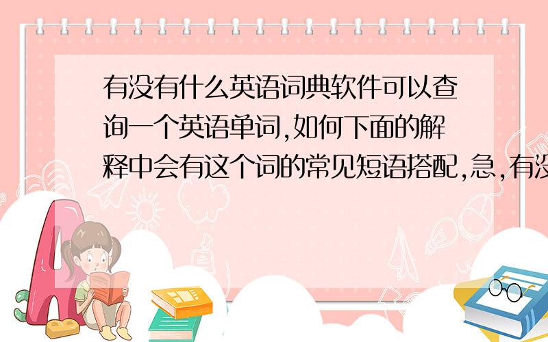 有没有什么英语词典软件可以查询一个英语单词,如何下面的解释中会有这个词的常见短语搭配,急,有没有什么英语词典软件可以查询一个英语单词,然后下面的解释中会有这个词的常见短语搭