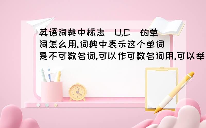 英语词典中标志[U,C]的单词怎么用.词典中表示这个单词是不可数名词,可以作可数名词用.可以举个例子么?fish chicken这些单词词典中没有标记[U,C] 他们会分开标记U C 我说的是像cheese benefit height