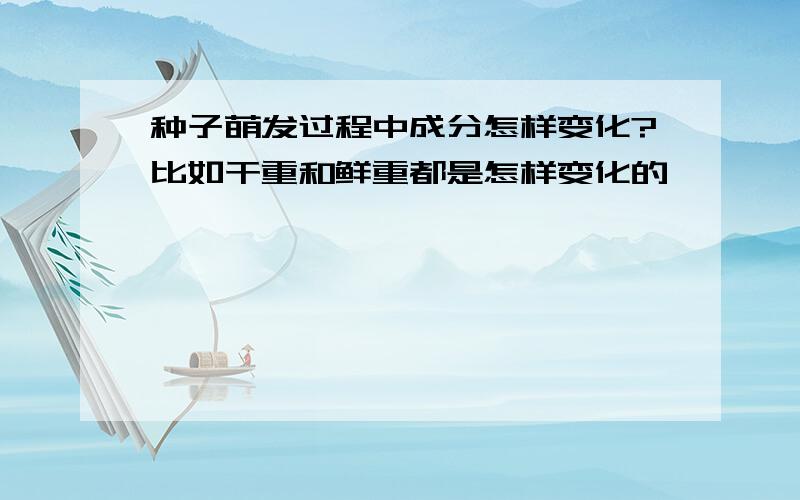 种子萌发过程中成分怎样变化?比如干重和鲜重都是怎样变化的