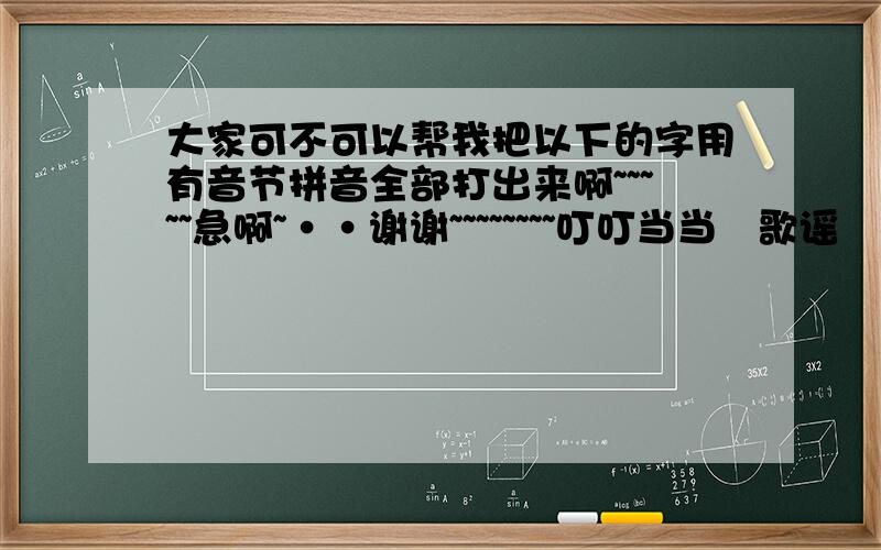 大家可不可以帮我把以下的字用有音节拼音全部打出来啊~~~~~急啊~··谢谢~~~~~~~~叮叮当当   歌谣   裸露  寂寞  叽叽喳喳  蹦跳  咆哮成千盈百   不解   倚靠  栏杆  纽扣      旺盛  欢畅  四肢酿