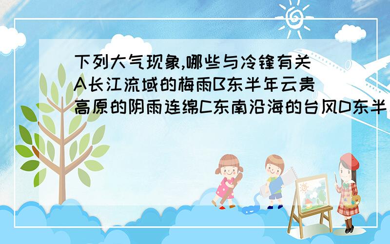 下列大气现象,哪些与冷锋有关A长江流域的梅雨B东半年云贵高原的阴雨连绵C东南沿海的台风D东半年爆发的寒潮