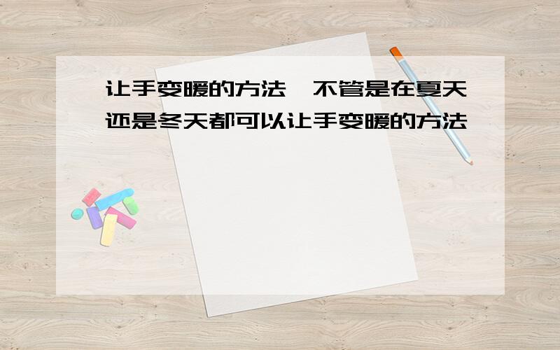 让手变暖的方法,不管是在夏天还是冬天都可以让手变暖的方法