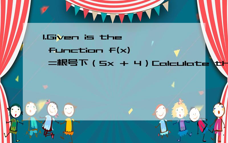 1.Given is the function f(x) =根号下（5x + 4）Calculate the equation of the normal on the graph of f in point Awith x-coordinate 9是让求当x=9时的函数值吗?）2.Given is the function f(x) =2^2x-1 Df = [-1,2]a.Draw the graph of f:The mirr