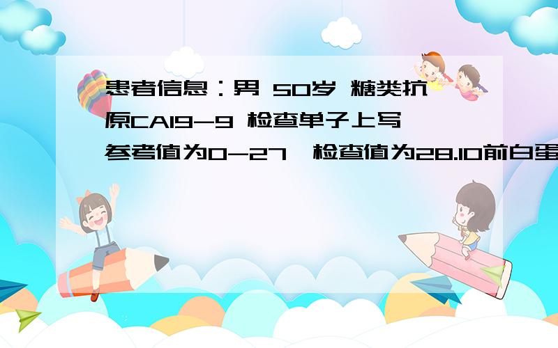 患者信息：男 50岁 糖类抗原CA19-9 检查单子上写参考值为0-27,检查值为28.10前白蛋白、球蛋白、都低谷丙转氨酶、碱性磷酸酶、谷氨酰转肽酶都高有没有肿瘤的可能性