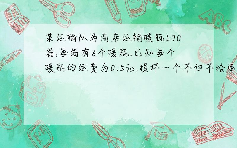 某运输队为商店运输暖瓶500箱,每箱有6个暖瓶.已知每个暖瓶的运费为0.5元,损坏一个不但不给运费还赔成本10元,运送完毕结算时,运输队共得1290元运费,一共损坏了多少个?