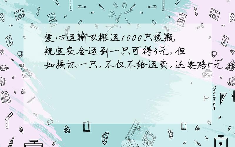 爱心运输队搬运1000只暖瓶规定安全运到一只可得3元,但如损坏一只,不仅不给运费,还要赔5元.结果运完后共得运费2600元在搬运过程中损坏了几只暖瓶