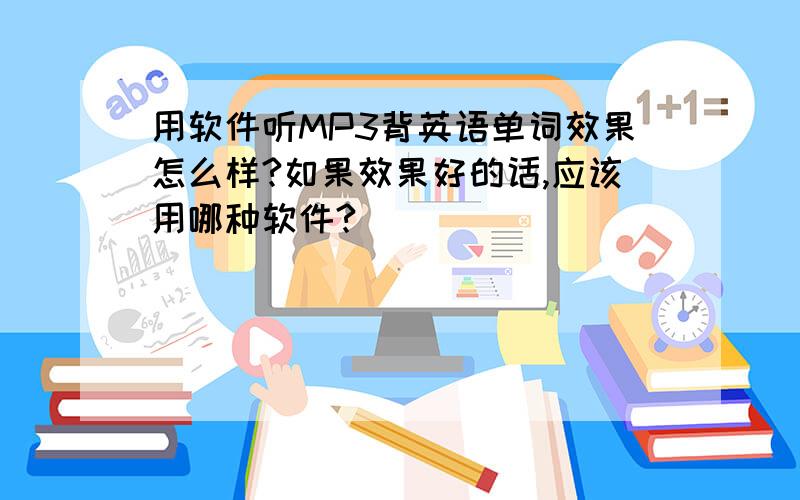 用软件听MP3背英语单词效果怎么样?如果效果好的话,应该用哪种软件?