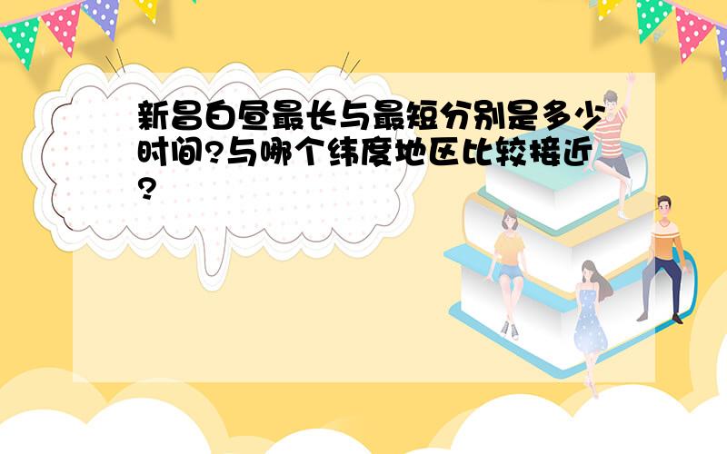 新昌白昼最长与最短分别是多少时间?与哪个纬度地区比较接近?