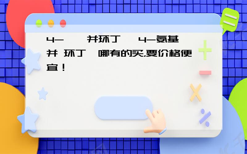 4-溴苯并环丁烯 4-氨基苯并 环丁烯哪有的买，要价格便宜！