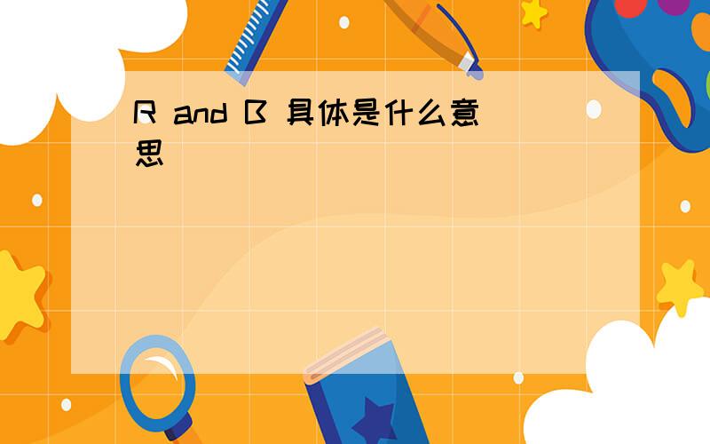 R and B 具体是什么意思