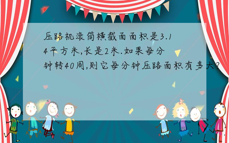 压路机滚筒横截面面积是3.14平方米,长是2米.如果每分钟转40周,则它每分钟压路面积有多大?