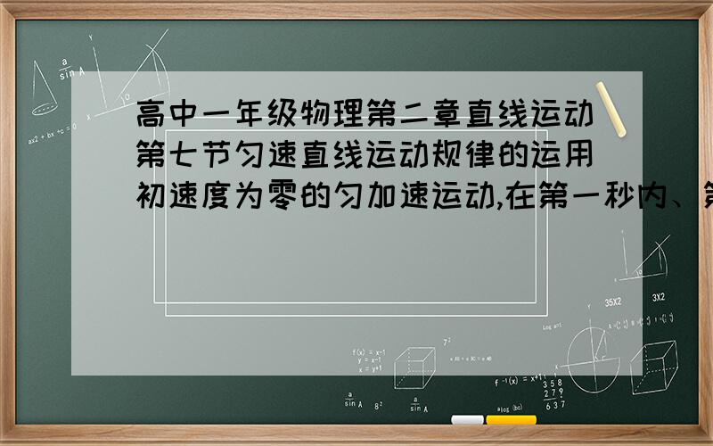 高中一年级物理第二章直线运动第七节匀速直线运动规律的运用初速度为零的匀加速运动,在第一秒内、第二秒内、第三秒内……的位移分别是S1、S2 S3.是证明物体在第一秒内、第二秒内、第