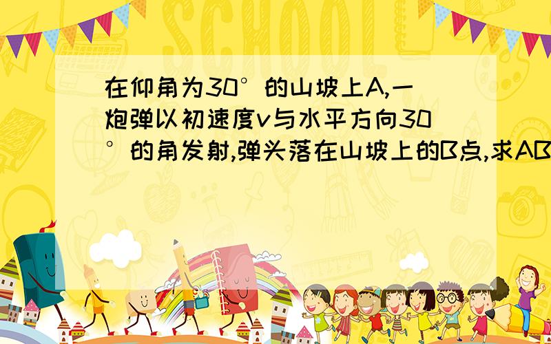 在仰角为30°的山坡上A,一炮弹以初速度v与水平方向30°的角发射,弹头落在山坡上的B点,求AB间距离