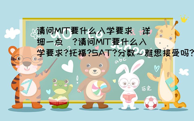 请问MIT要什么入学要求（详细一点）?请问MIT要什么入学要求?托福?SAT?分数～雅思接受吗?多少分?美国麻省理工学院!