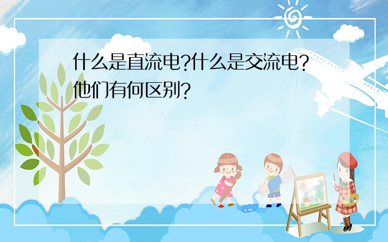 什么是直流电?什么是交流电?他们有何区别?