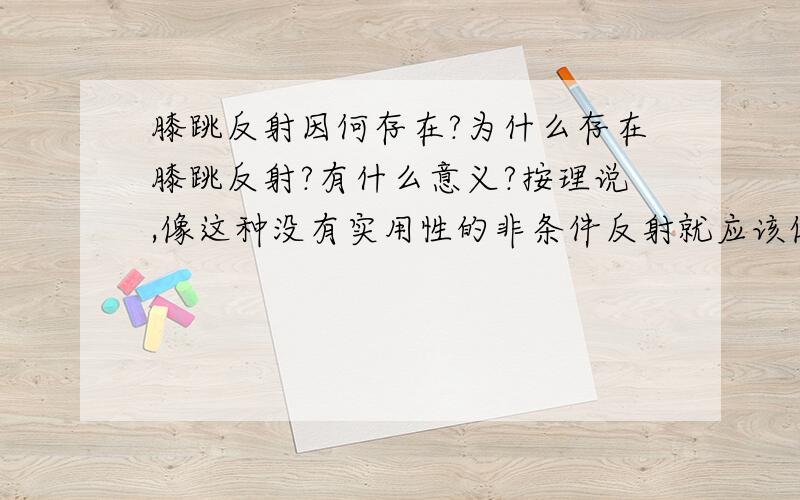 膝跳反射因何存在?为什么存在膝跳反射?有什么意义?按理说,像这种没有实用性的非条件反射就应该像尾巴一样退化掉啊?