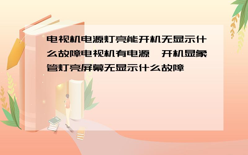 电视机电源灯亮能开机无显示什么故障电视机有电源,开机显象管灯亮屏幕无显示什么故障