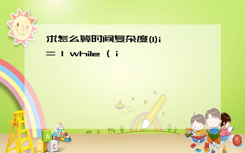 求怎么算时间复杂度(1)i = 1 while ( i