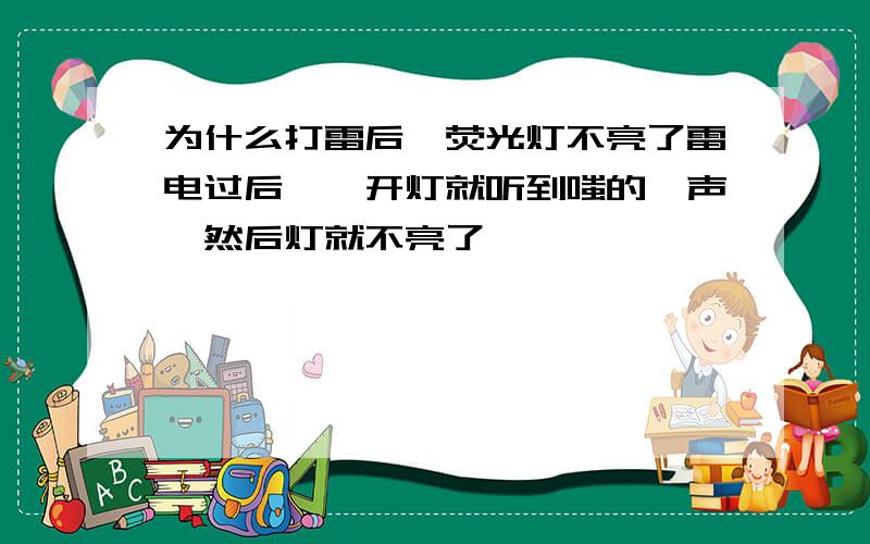 为什么打雷后,荧光灯不亮了雷电过后,一开灯就听到嗤的一声,然后灯就不亮了