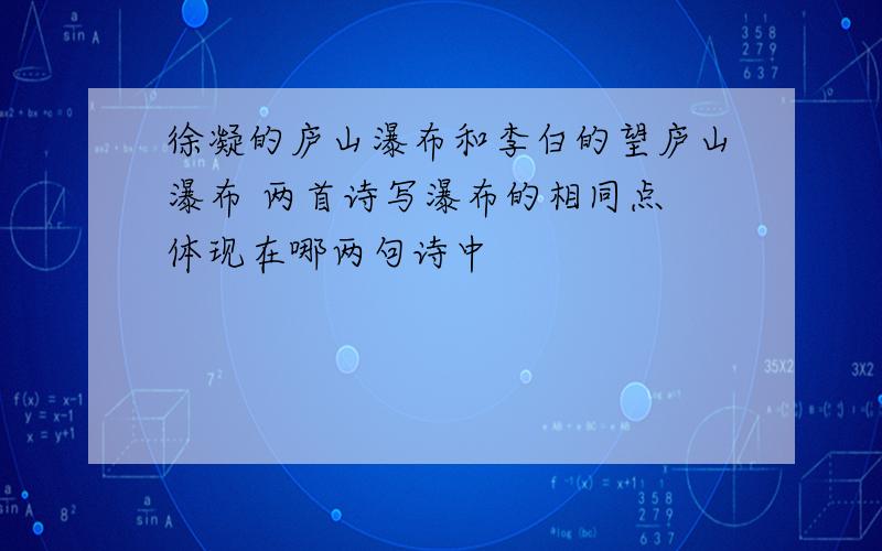 徐凝的庐山瀑布和李白的望庐山瀑布 两首诗写瀑布的相同点 体现在哪两句诗中