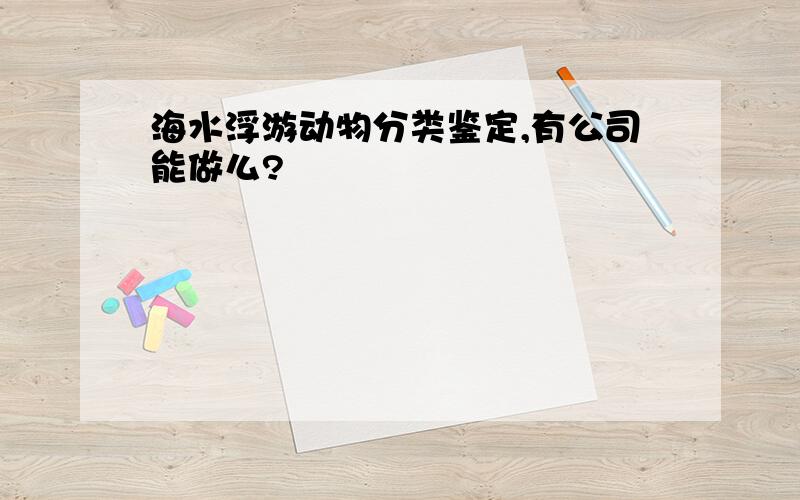 海水浮游动物分类鉴定,有公司能做么?