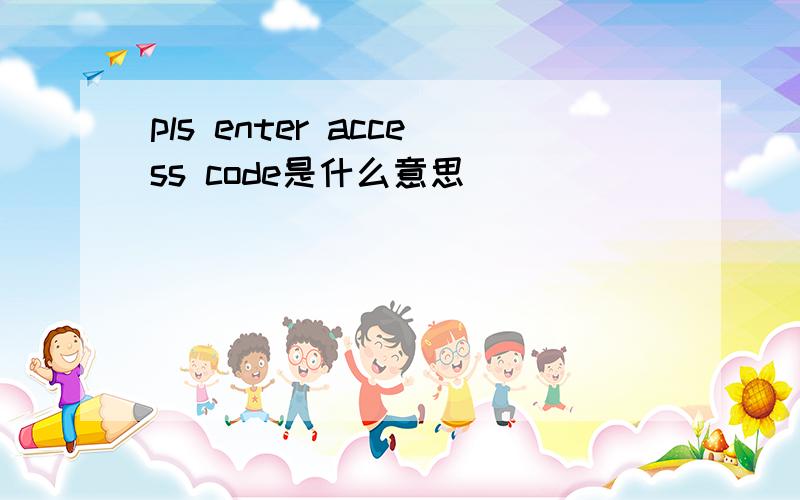 pls enter access code是什么意思