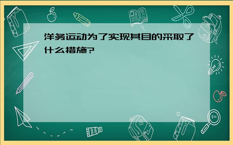 洋务运动为了实现其目的采取了什么措施?