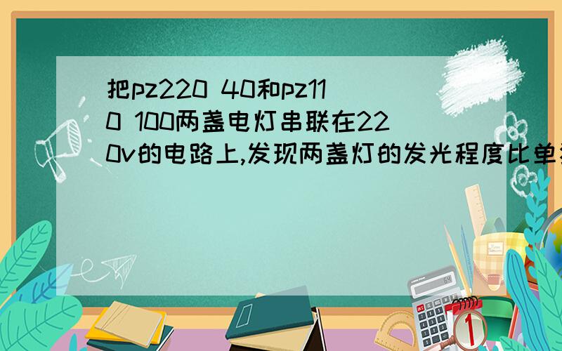 把pz220 40和pz110 100两盏电灯串联在220v的电路上,发现两盏灯的发光程度比单独接在同一电路暗是因为?