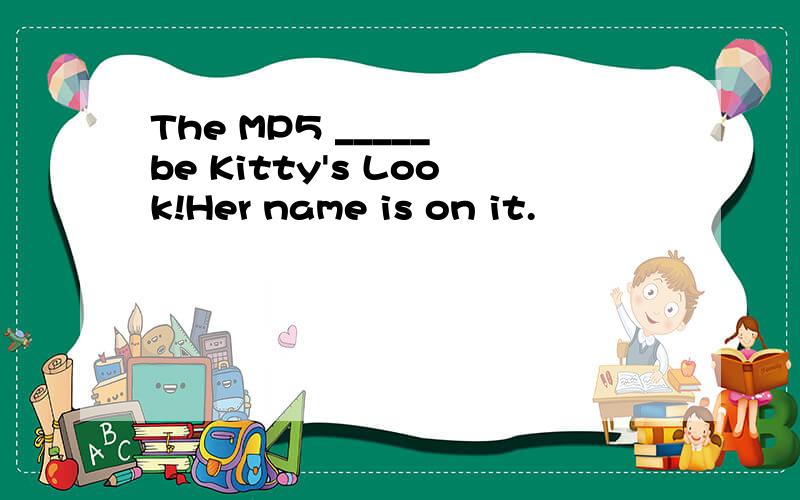 The MP5 _____ be Kitty's Look!Her name is on it.