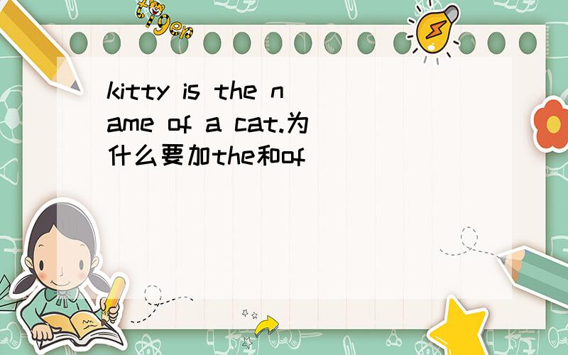 kitty is the name of a cat.为什么要加the和of