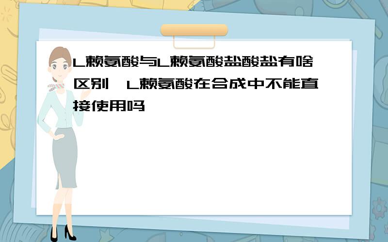 L赖氨酸与L赖氨酸盐酸盐有啥区别,L赖氨酸在合成中不能直接使用吗