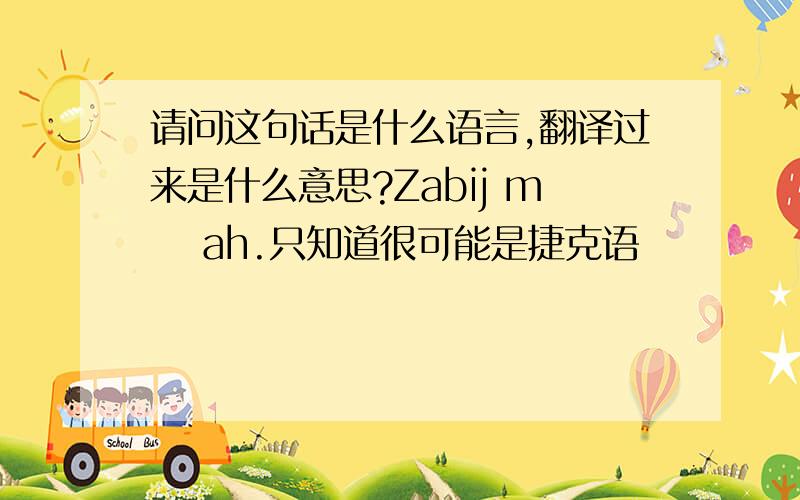 请问这句话是什么语言,翻译过来是什么意思?Zabij mě ah.只知道很可能是捷克语