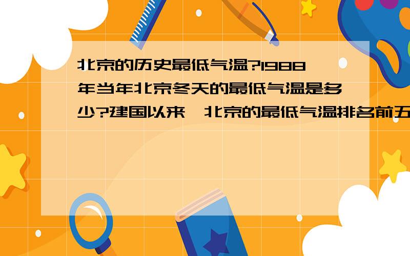 北京的历史最低气温?1988年当年北京冬天的最低气温是多少?建国以来,北京的最低气温排名前五名的年份及温度?