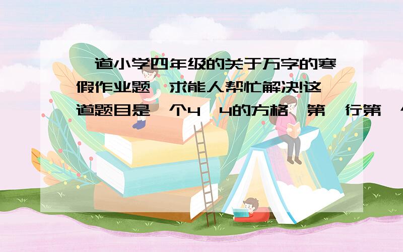 一道小学四年级的关于万字的寒假作业题,求能人帮忙解决!这道题目是一个4*4的方格,第一行第一个字是万,第二行第二个字是万,第三行第三个字是万,第四行第四个字是万,让你在方格中填成语