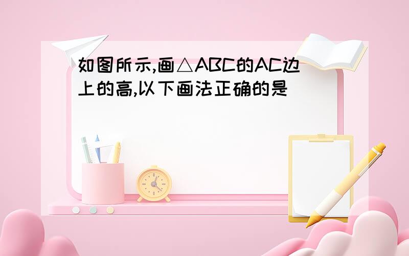 如图所示,画△ABC的AC边上的高,以下画法正确的是