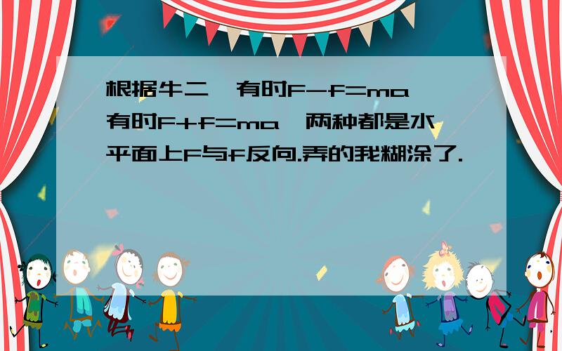 根据牛二,有时F-f=ma,有时F+f=ma,两种都是水平面上F与f反向.弄的我糊涂了.