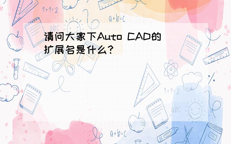 请问大家下Auto CAD的扩展名是什么?