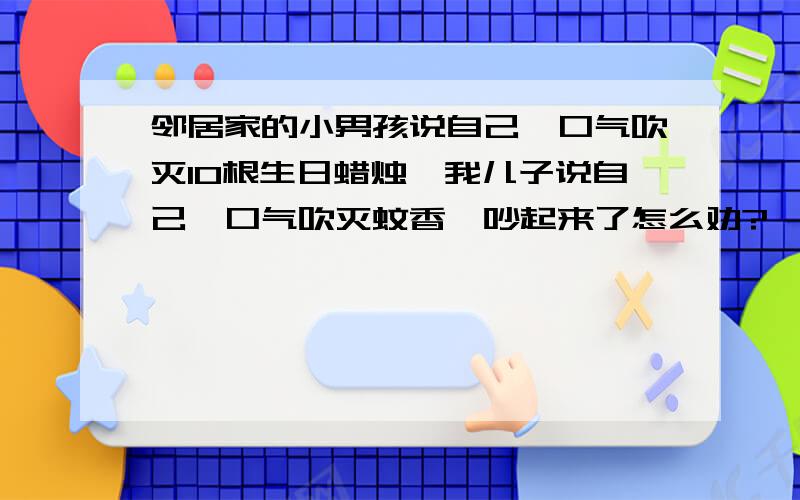 邻居家的小男孩说自己一口气吹灭10根生日蜡烛,我儿子说自己一口气吹灭蚊香,吵起来了怎么劝?