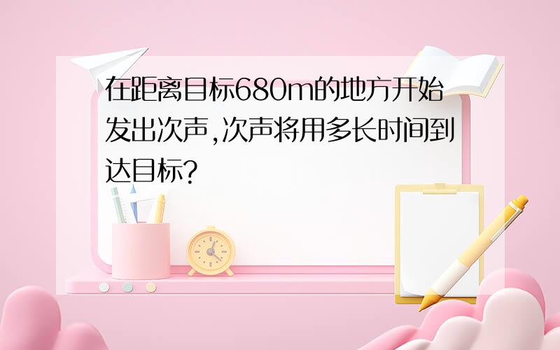 在距离目标680m的地方开始发出次声,次声将用多长时间到达目标?