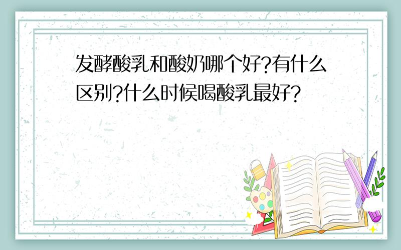 发酵酸乳和酸奶哪个好?有什么区别?什么时候喝酸乳最好?