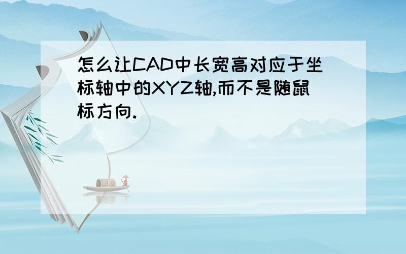 怎么让CAD中长宽高对应于坐标轴中的XYZ轴,而不是随鼠标方向.