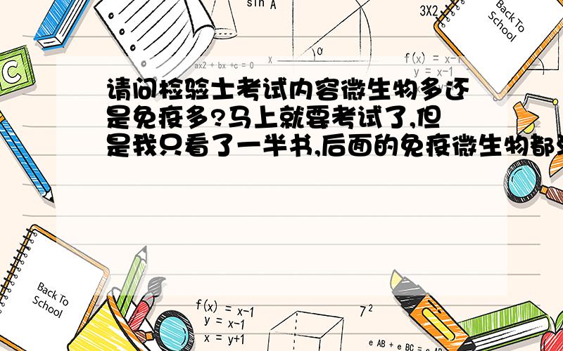 请问检验士考试内容微生物多还是免疫多?马上就要考试了,但是我只看了一半书,后面的免疫微生物都没看,我想问下考过的网友,免疫和微生物哪方面出题比较多啊?我做的模拟试卷微生物很多,