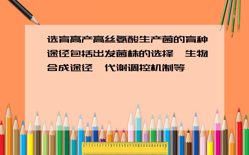 选育高产高丝氨酸生产菌的育种途径包括出发菌株的选择、生物合成途径、代谢调控机制等