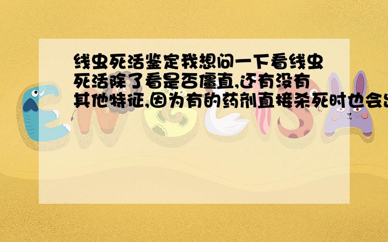 线虫死活鉴定我想问一下看线虫死活除了看是否僵直,还有没有其他特征,因为有的药剂直接杀死时也会出现扭曲变形的状态.请专家指导!