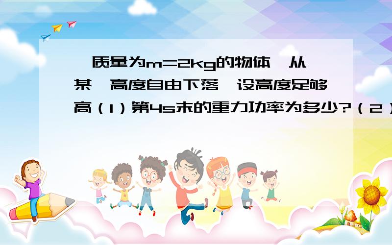 一质量为m=2kg的物体,从某一高度自由下落,设高度足够高（1）第4s末的重力功率为多少?（2）第4s内的平均功率为多少?