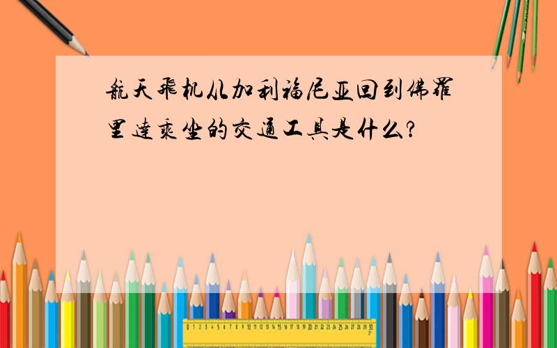 航天飞机从加利福尼亚回到佛罗里达乘坐的交通工具是什么?